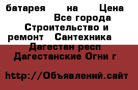 1 батарея 1,20 на 40 › Цена ­ 1 000 - Все города Строительство и ремонт » Сантехника   . Дагестан респ.,Дагестанские Огни г.